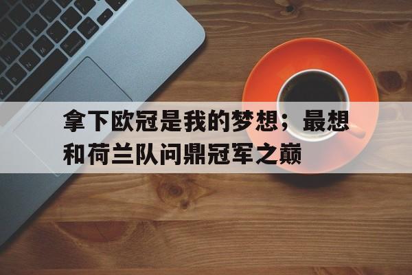 拿下欧冠是我的梦想；最想和荷兰队问鼎冠军之巅的简单介绍