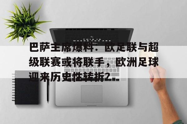 亚美体育官网-巴萨主席爆料：欧足联与超级联赛或将联手，欧洲足球迎来历史性转折？的简单介绍